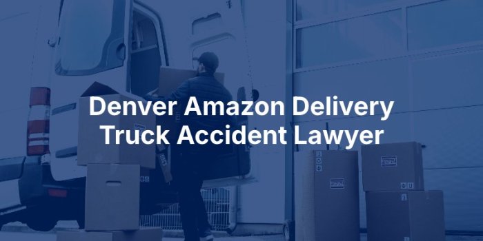 Denver Amazon Delivery Truck Accident Lawyer | Dan Caplis Law